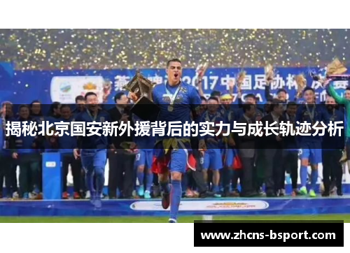 揭秘北京国安新外援背后的实力与成长轨迹分析