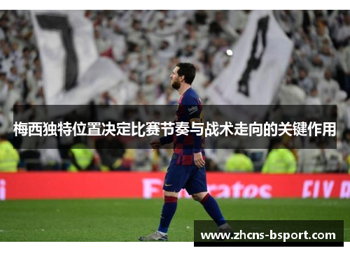 梅西独特位置决定比赛节奏与战术走向的关键作用