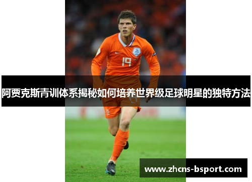 阿贾克斯青训体系揭秘如何培养世界级足球明星的独特方法