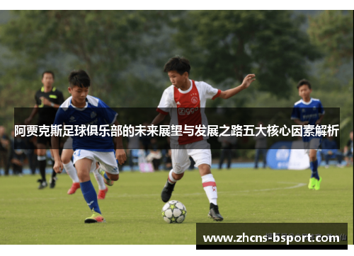 阿贾克斯足球俱乐部的未来展望与发展之路五大核心因素解析