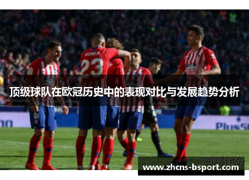 顶级球队在欧冠历史中的表现对比与发展趋势分析