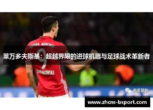 莱万多夫斯基：超越界限的进球机器与足球战术革新者