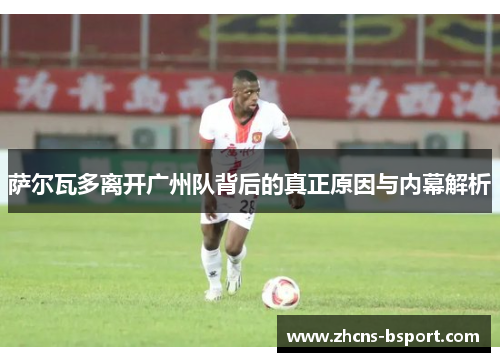 萨尔瓦多离开广州队背后的真正原因与内幕解析 萨尔瓦多离开广州队背后的真正原因与内幕解析