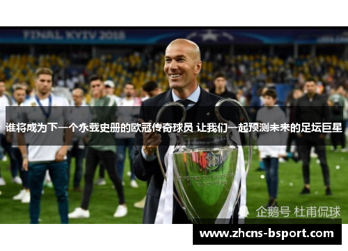 谁将成为下一个永载史册的欧冠传奇球员 让我们一起预测未来的足坛巨星