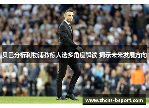 贝巴分析利物浦教练人选多角度解读 揭示未来发展方向