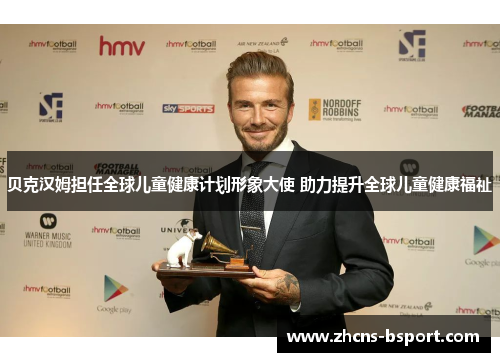 贝克汉姆担任全球儿童健康计划形象大使 助力提升全球儿童健康福祉