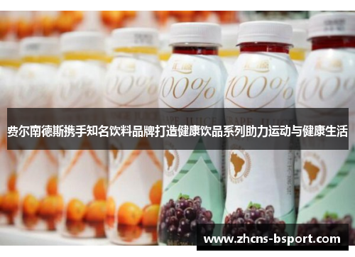 费尔南德斯携手知名饮料品牌打造健康饮品系列助力运动与健康生活
