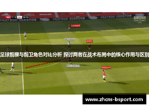 足球前腰与前卫角色对比分析 探讨两者在战术布局中的核心作用与区别