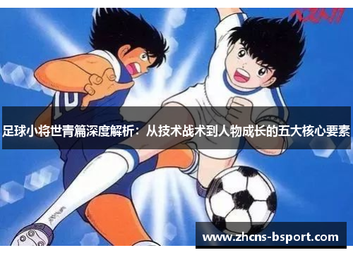 足球小将世青篇深度解析：从技术战术到人物成长的五大核心要素
