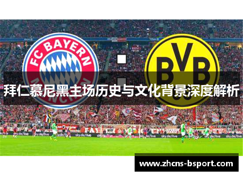 拜仁慕尼黑主场历史与文化背景深度解析 拜仁慕尼黑主场历史与文化背景深度解析