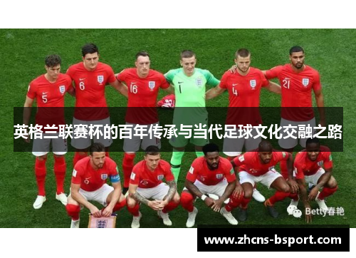 英格兰联赛杯的百年传承与当代足球文化交融之路
