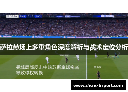 萨拉赫场上多重角色深度解析与战术定位分析 萨拉赫场上多重角色深度解析与战术定位分析
