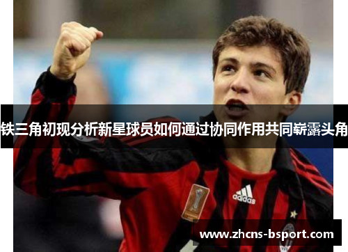 铁三角初现分析新星球员如何通过协同作用共同崭露头角