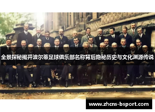 全景探秘揭开波尔蒂足球俱乐部名称背后隐秘历史与文化渊源传说
