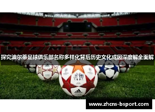 探究波尔蒂足球俱乐部名称多样化背后历史文化成因深度解全面解 探究波尔蒂足球俱乐部名称多样化背后历史文化成因深度解全面解