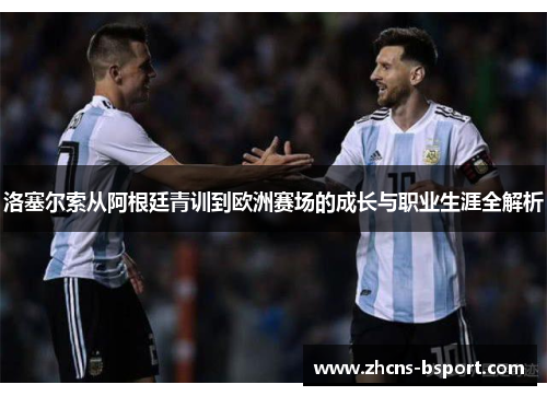 洛塞尔索从阿根廷青训到欧洲赛场的成长与职业生涯全解析 洛塞尔索从阿根廷青训到欧洲赛场的成长与职业生涯全解析