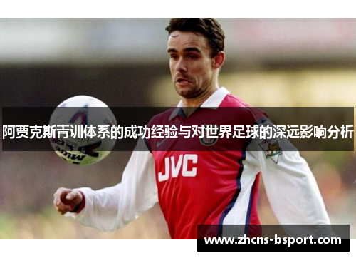 阿贾克斯青训体系的成功经验与对世界足球的深远影响分析
