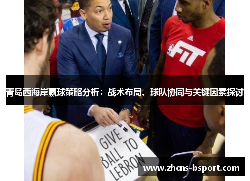 青岛西海岸赢球策略分析:战术布局、球队协同与关键因素探讨 青岛西海岸赢球策略分析:战术布局、球队协同与关键因素探讨