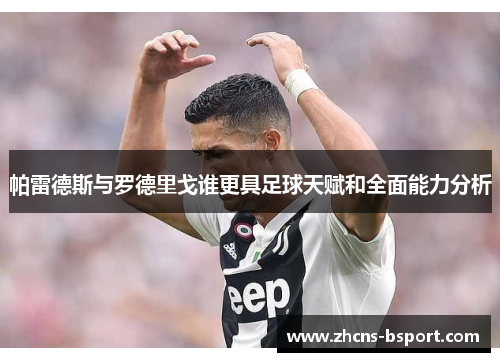 帕雷德斯与罗德里戈谁更具足球天赋和全面能力分析