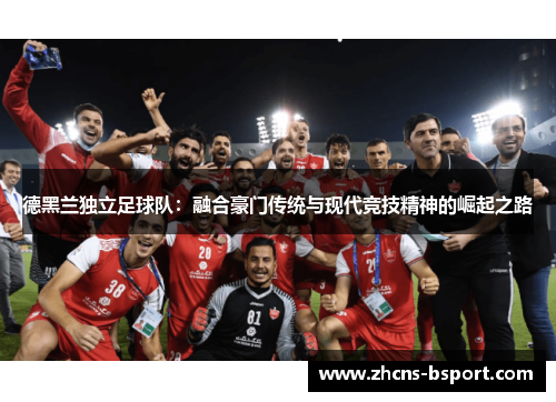 德黑兰独立足球队：融合豪门传统与现代竞技精神的崛起之路